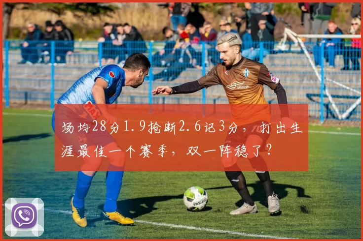 场均28分1.9抢断2.6记3分,打出生涯最佳一个赛季,双一阵稳了?