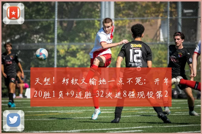 天堑!郑钦文输她一点不冤:开年20胜1负+9连胜 32次进8强现役第2