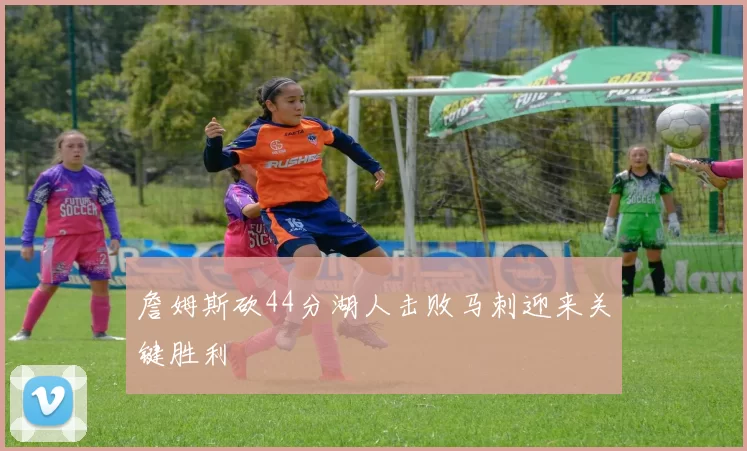 詹姆斯砍44分湖人击败马刺迎来关键胜利