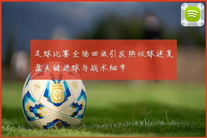 足球比赛全场回放引发热议球迷复盘关键进球与战术细节