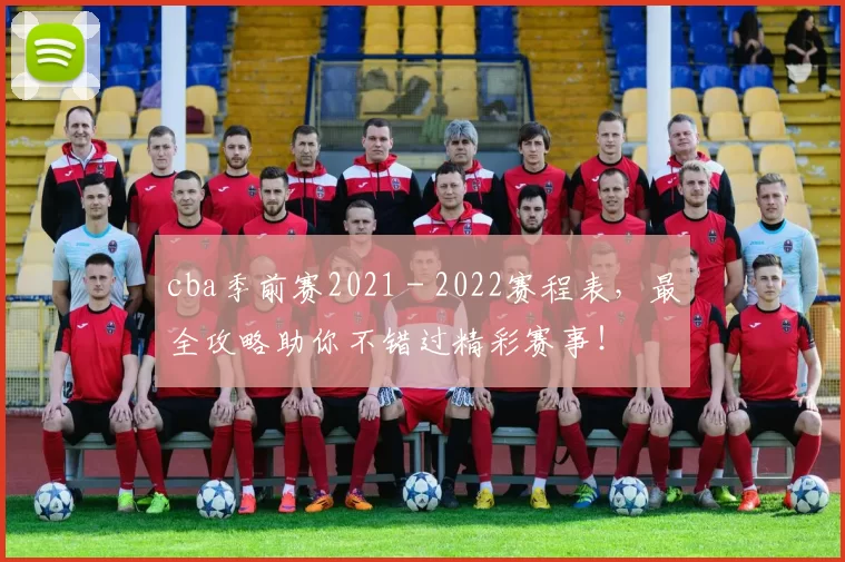 cba季前赛2021 - 2022赛程表，最全攻略助你不错过精彩赛事！
