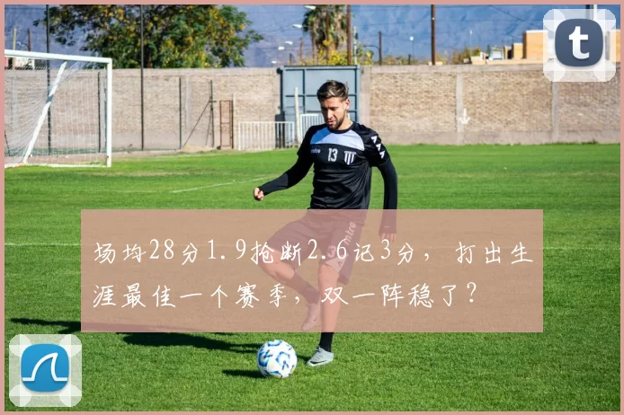 场均28分1.9抢断2.6记3分，打出生涯最佳一个赛季，双一阵稳了？